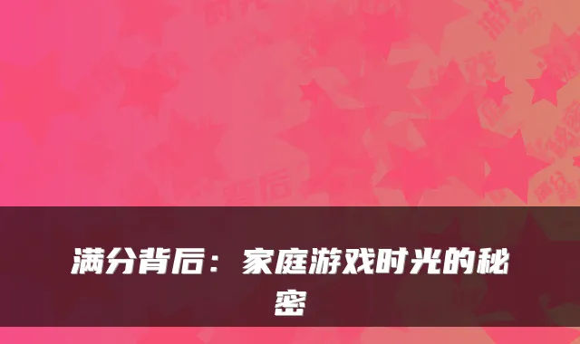 满分背后：家庭游戏时光的秘密
