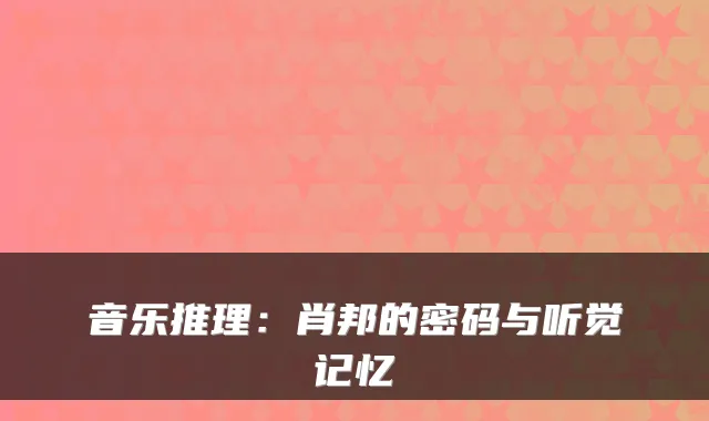 音乐推理：肖邦的密码与听觉记忆