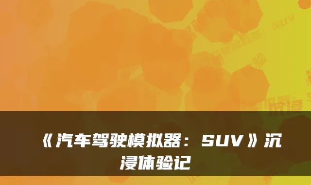 《汽车驾驶模拟器：SUV》沉浸体验记
