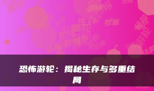 恐怖游轮:揭秘生存与多重结局