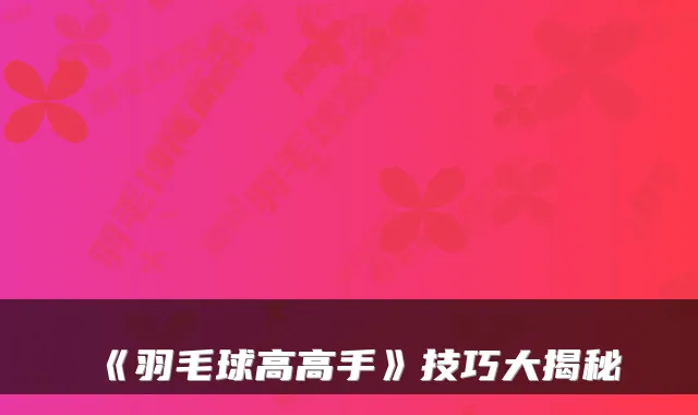 《羽毛球高高手》技巧大揭秘