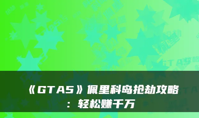 《GTA5》佩里科岛抢劫攻略：轻松赚千万