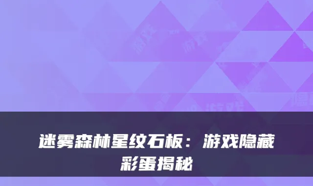 迷雾森林星纹石板：游戏隐藏彩蛋揭秘
