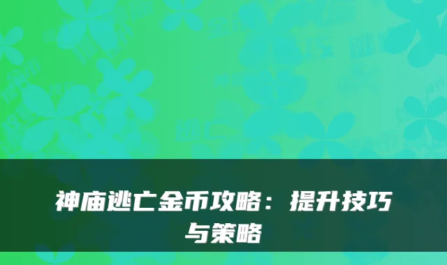 神庙逃亡金币攻略:提升技巧与策略