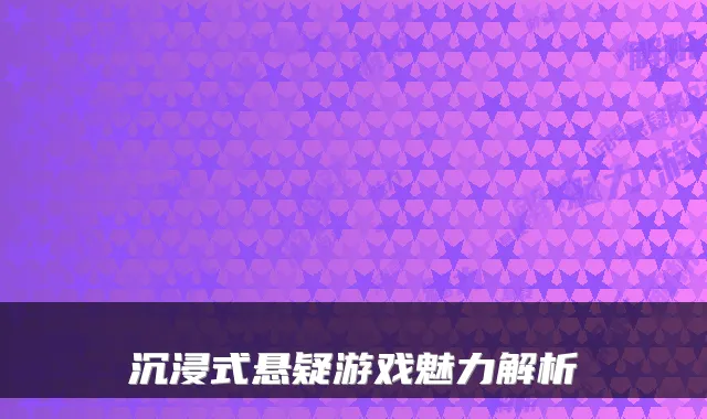 沉浸式悬疑游戏魅力解析