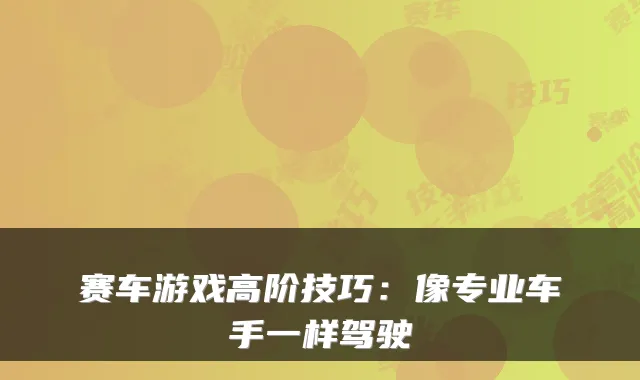 赛车游戏高阶技巧：像专业车手一样驾驶