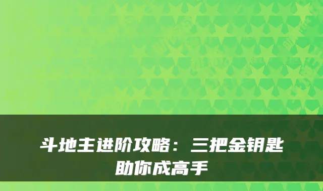 斗地主进阶攻略：三把金钥匙助你成高手
