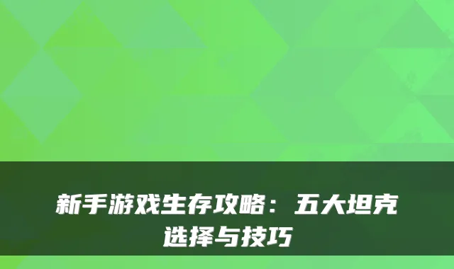 新手游戏生存攻略：五大坦克选择与技巧