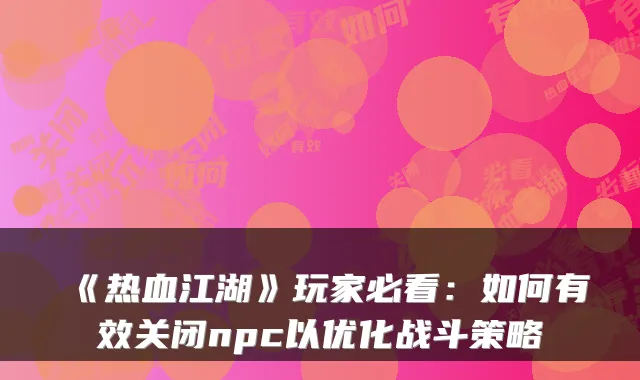 《热血江湖》玩家必看：如何有效关闭npc以优化战斗策略