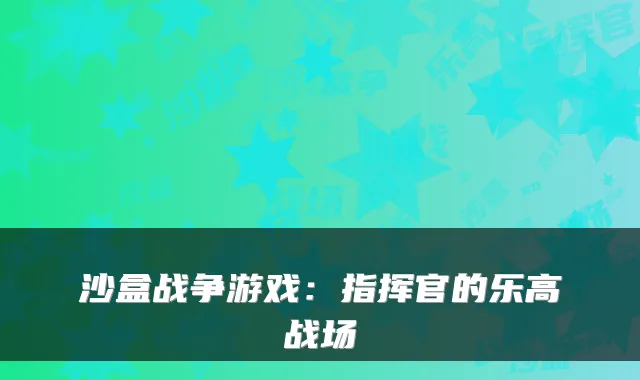 沙盒战争游戏：指挥官的乐高战场