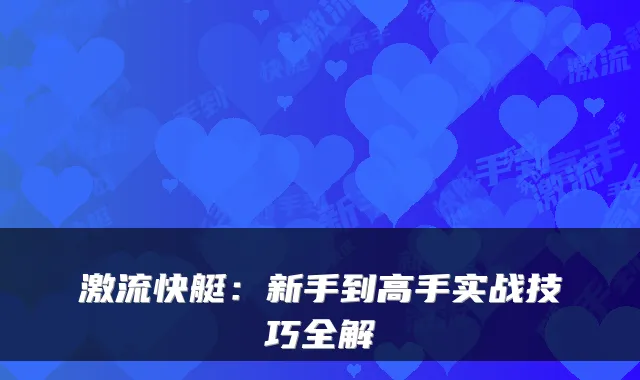 激流快艇:新手到高手实战技巧全解