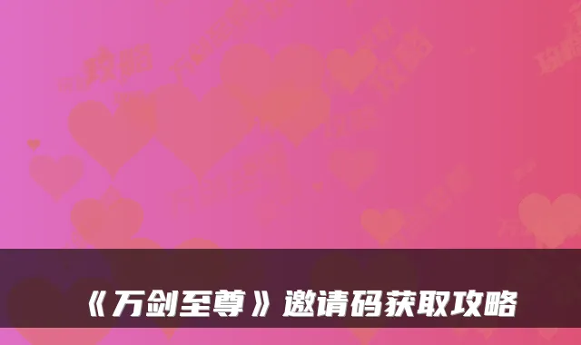 《万剑至尊》邀请码获取攻略