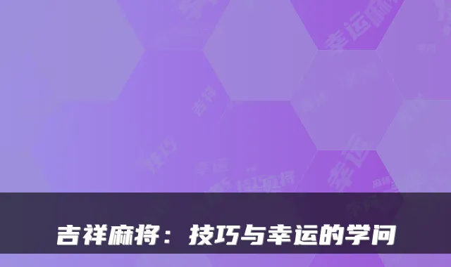 吉祥麻将：技巧与幸运的学问