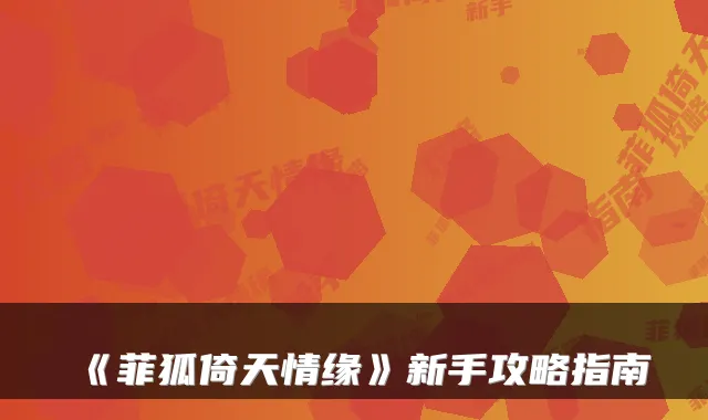 《菲狐倚天情缘》新手攻略指南