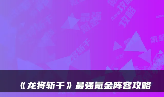 《龙将斩千》强氪金阵容攻略