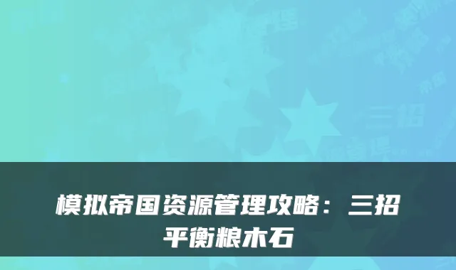 模拟帝国资源管理攻略：三招平衡粮木石