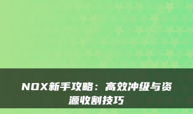 NOX新手攻略：高效冲级与资源收割技巧