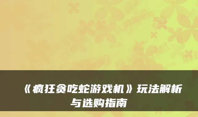 《疯狂贪吃蛇游戏机》玩法解析与选购指南