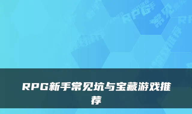 RPG新手常见坑与宝藏游戏推荐