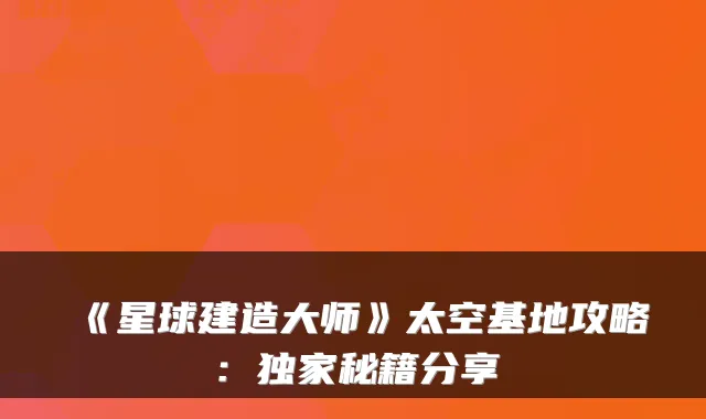 《星球建造大师》太空基地攻略：秘籍分享
