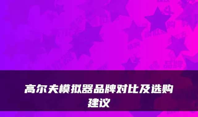 高尔夫模拟器品牌对比及选购建议