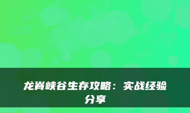 龙脊峡谷生存攻略:实战经验分享