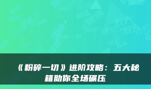 《粉碎一切》进阶攻略：五大秘籍助你全场碾压
