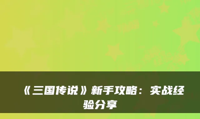 《三国传说》新手攻略：实战经验分享