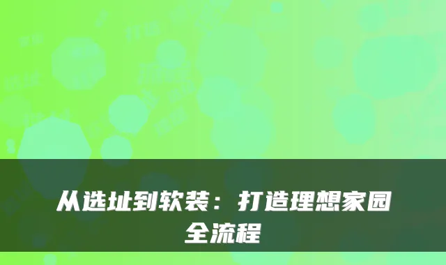 从选址到软装：打造理想家园全流程