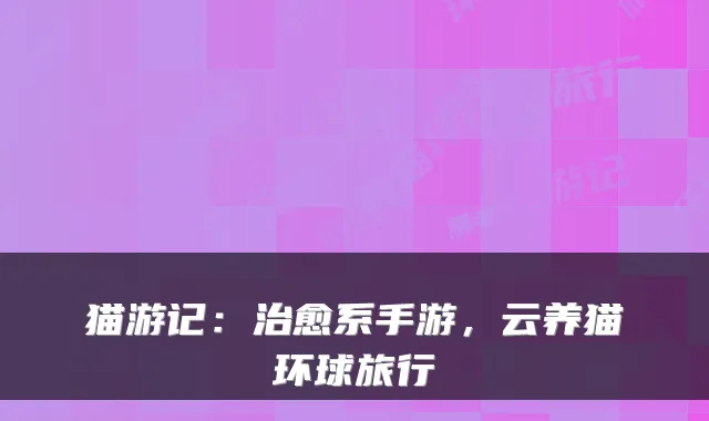 猫游记：系手游，云养猫环球旅行