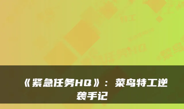 《紧急任务HQ》：菜鸟特工逆袭手记