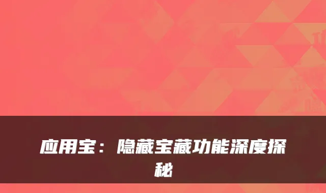 应用宝：隐藏宝藏功能深度探秘