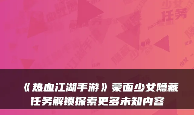 《热血江湖手游》蒙面少女隐藏任务解锁探索更多未知内容