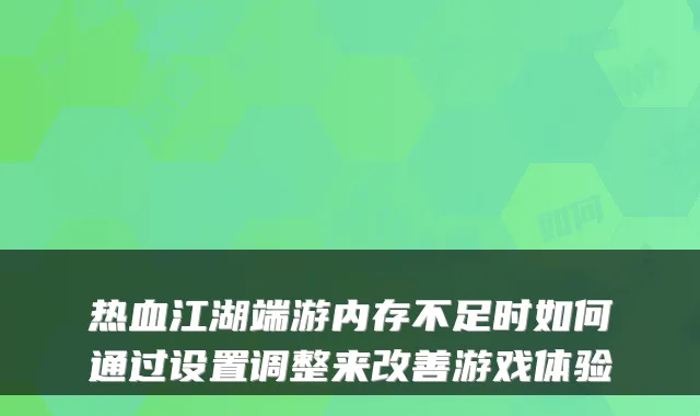 热血江湖端游内存不足时如何通过设置调整来游戏体验