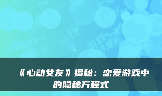 《心动女友》揭秘：恋爱游戏中的隐秘方程式