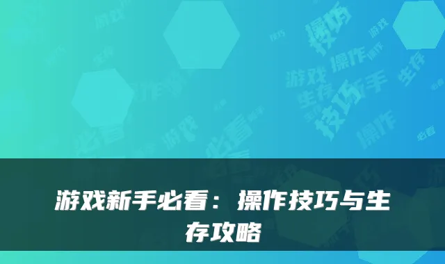 游戏新手必看：操作技巧与生存攻略