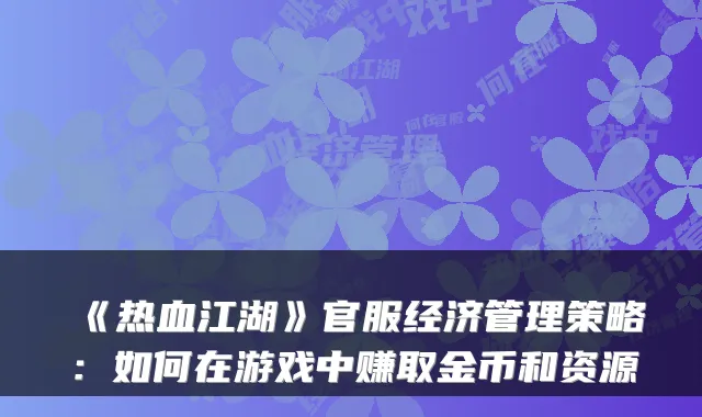《热血江湖》官服经济管理策略:如何在游戏中赚取金币和资源