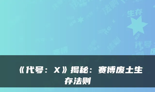 《代号：X》揭秘：赛博废土生存法则