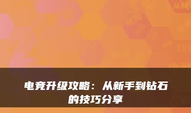 电竞升级攻略：从新手到钻石的技巧分享