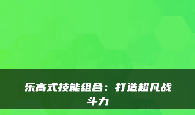 乐高式技能组合：打造超凡战斗力