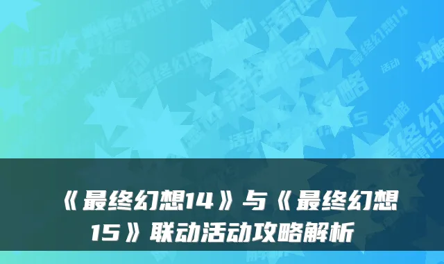 《最终幻想14》与《最终幻想15》联动活动攻略解析