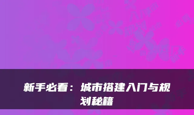 新手必看：城市搭建入门与规划秘籍