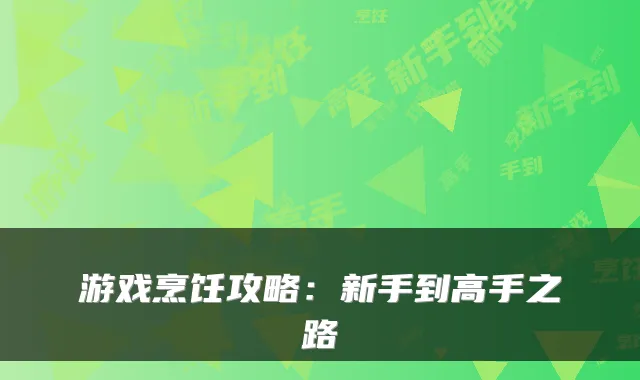 游戏烹饪攻略：新手到高手之路