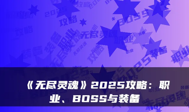 《无尽灵魂》2025攻略：职业、BOSS与装备