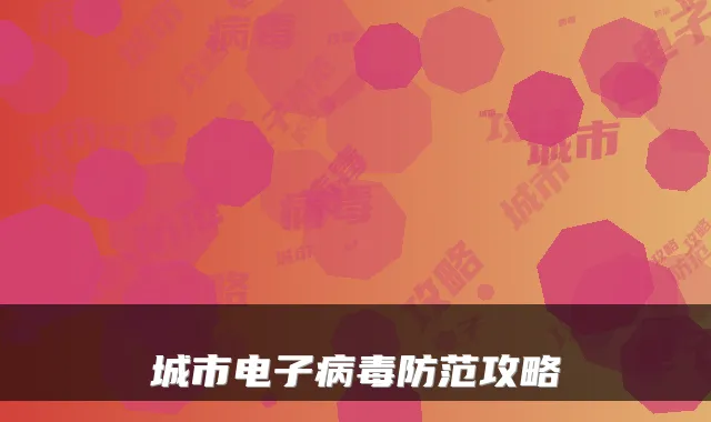 城市电子病毒防范攻略