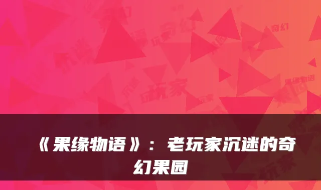 《果缘物语》：老玩家沉迷的奇幻果园