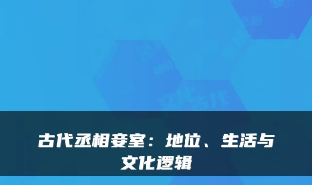 古代丞相妾室：地位、生活与文化逻辑