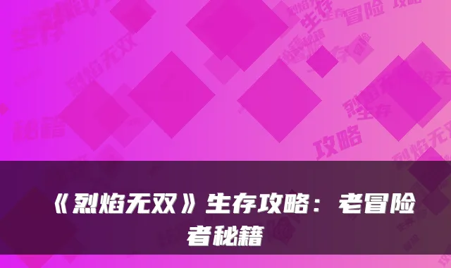《烈焰无双》生存攻略：老冒险者秘籍