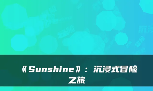 《Sunshine》：沉浸式冒险之旅