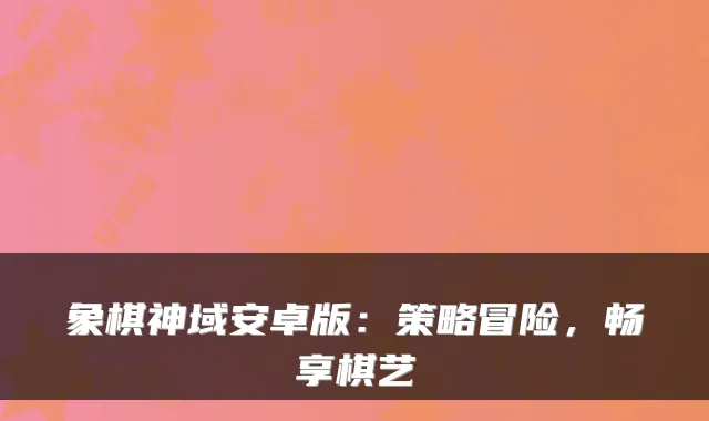 象棋神域安卓版：策略冒险，畅享棋艺